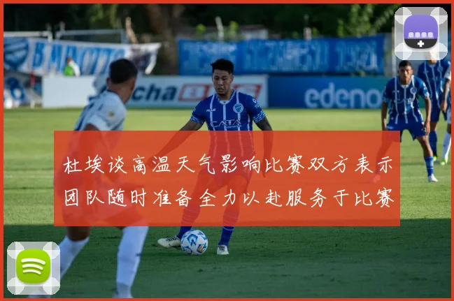 杜埃谈高温天气影响比赛双方表示团队随时准备全力以赴服务于比赛