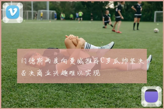 门德斯两度向曼城推荐C罗瓜帅坚决否决商业兴趣难以实现