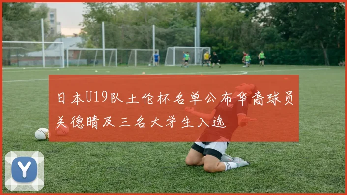 日本U19队土伦杯名单公布华裔球员关德晴及三名大学生入选
