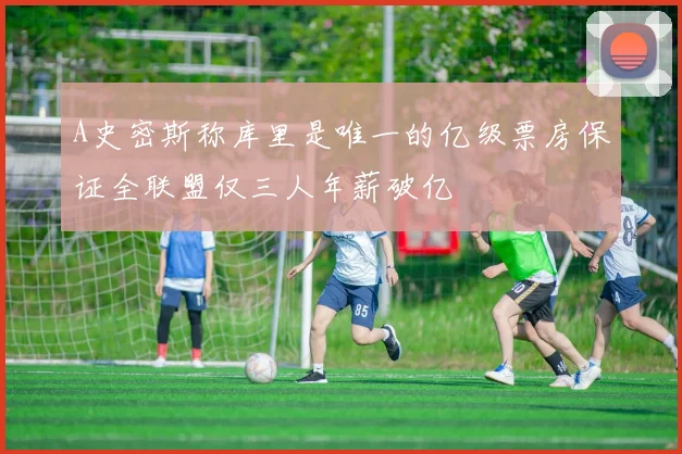 A史密斯称库里是唯一的亿级票房保证全联盟仅三人年薪破亿