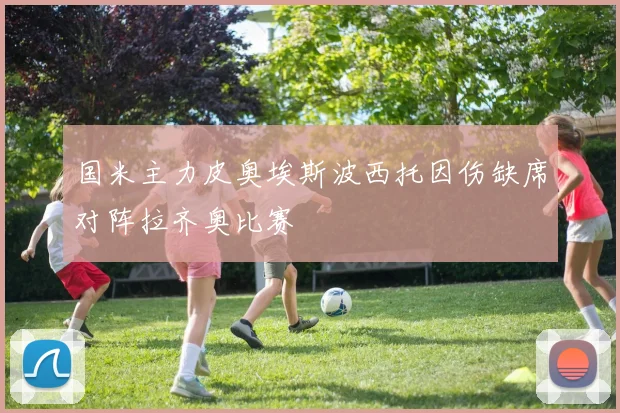 国米主力皮奥埃斯波西托因伤缺席对阵拉齐奥比赛