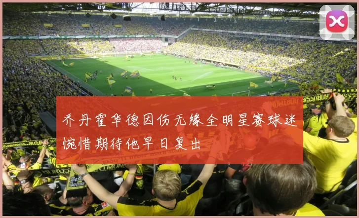乔丹霍华德因伤无缘全明星赛球迷惋惜期待他早日复出